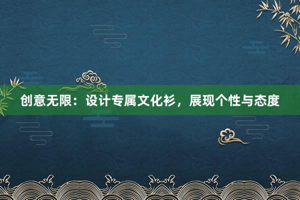 创意无限：设计专属文化衫，展现个性与态度